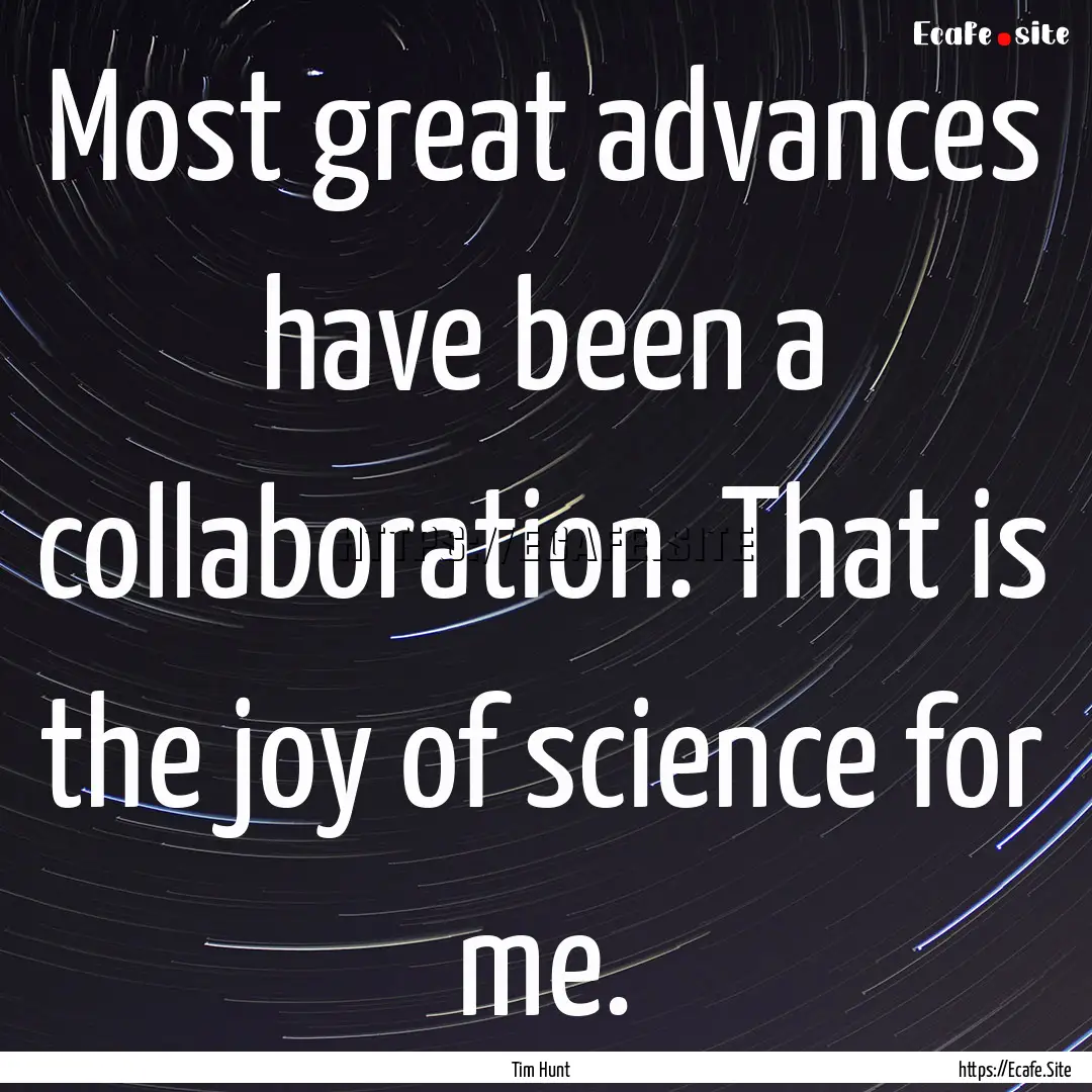 Most great advances have been a collaboration..... : Quote by Tim Hunt