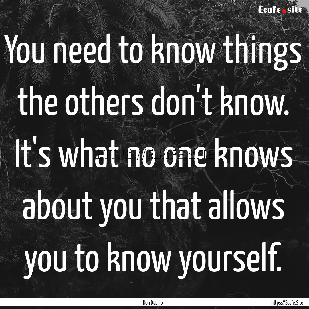 You need to know things the others don't.... : Quote by Don DeLillo