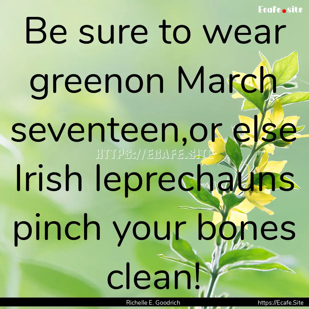 Be sure to wear greenon March seventeen,or.... : Quote by Richelle E. Goodrich