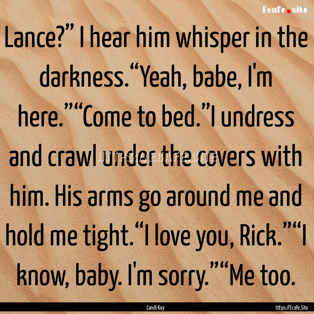 Lance?” I hear him whisper in the darkness.“Yeah,.... : Quote by Candi Kay