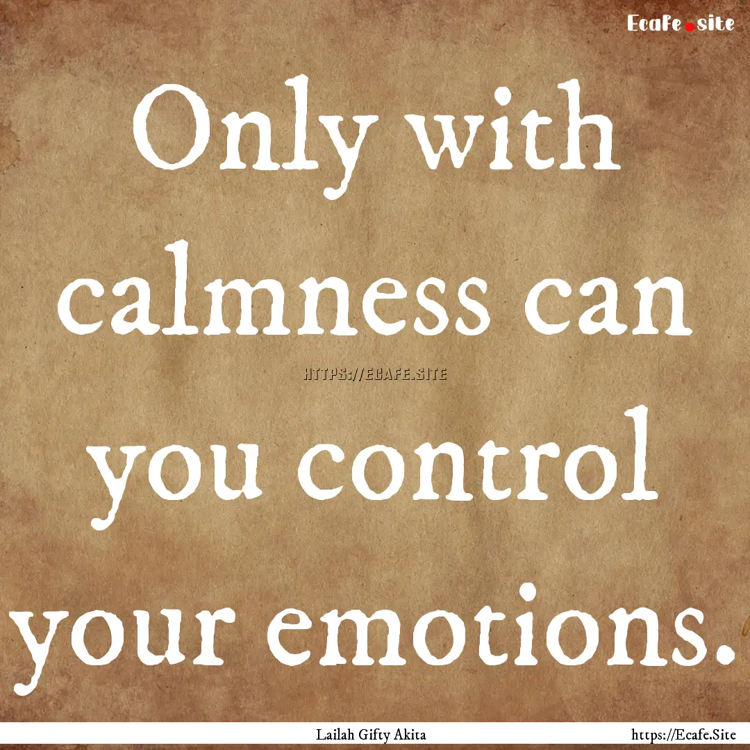 Only with calmness can you control your emotions..... : Quote by Lailah Gifty Akita