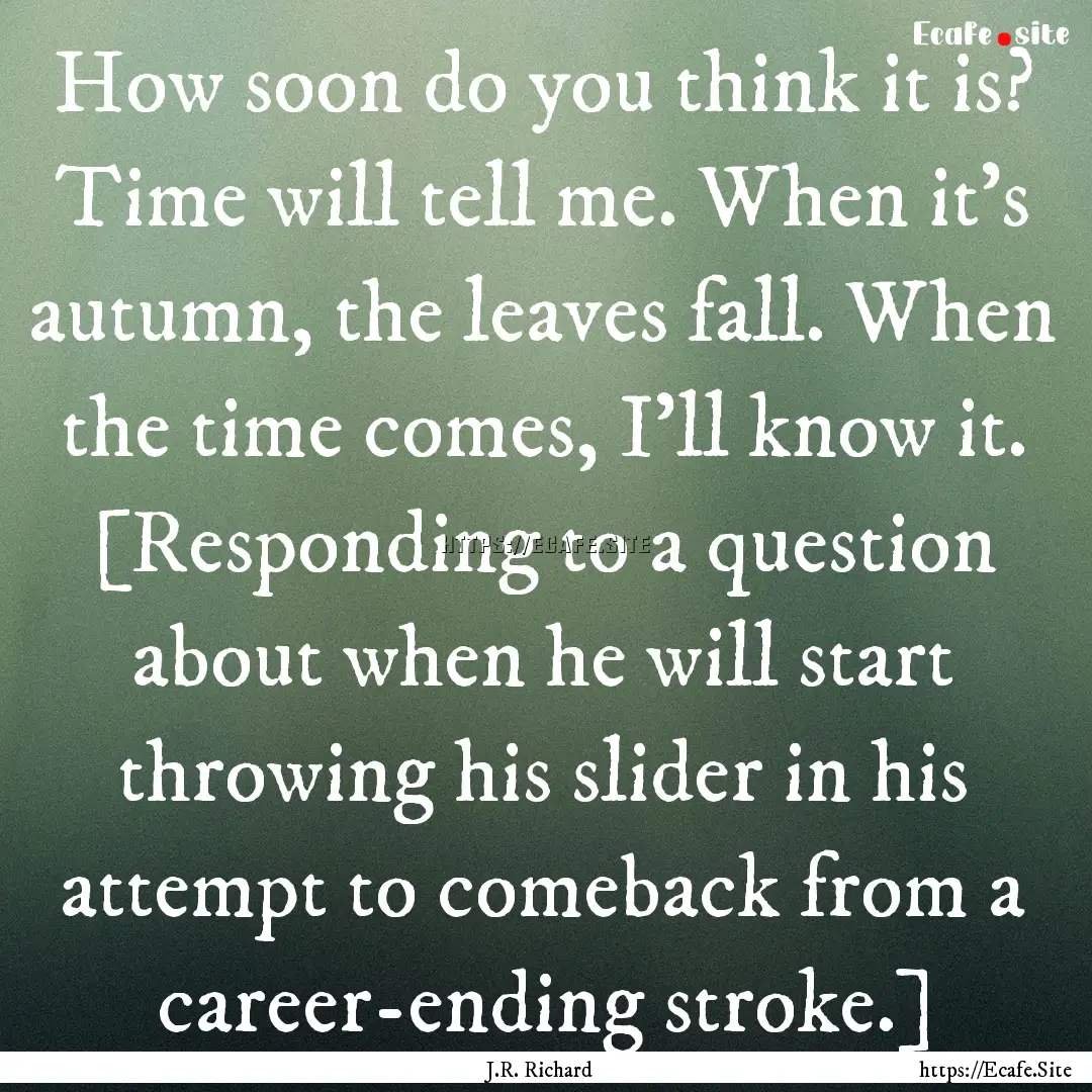 How soon do you think it is? Time will tell.... : Quote by J.R. Richard