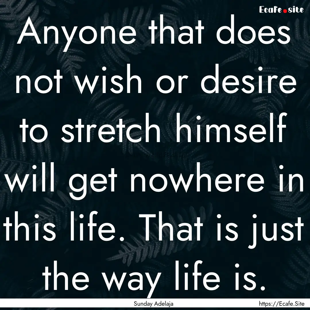 Anyone that does not wish or desire to stretch.... : Quote by Sunday Adelaja