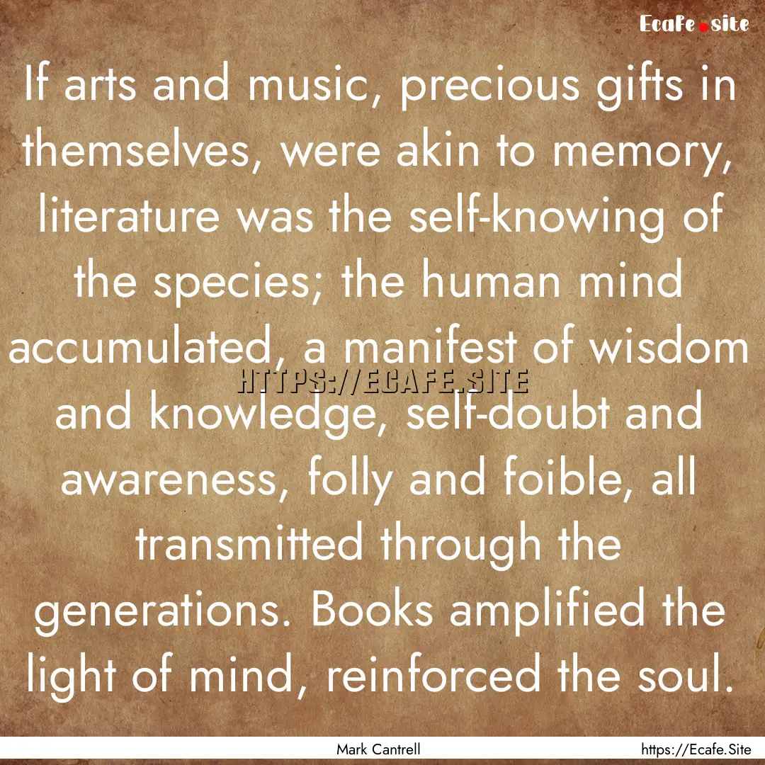 If arts and music, precious gifts in themselves,.... : Quote by Mark Cantrell