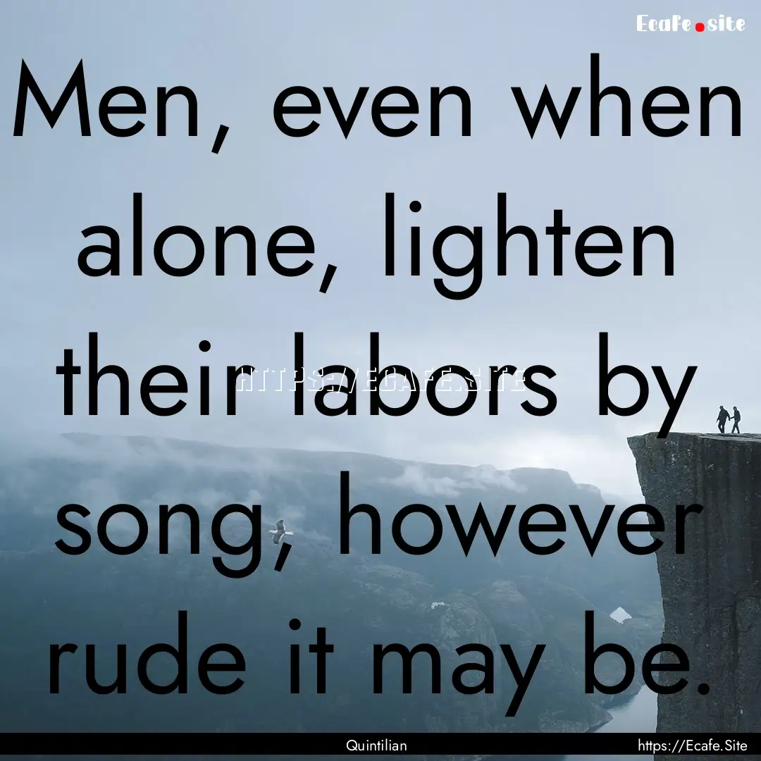 Men, even when alone, lighten their labors.... : Quote by Quintilian