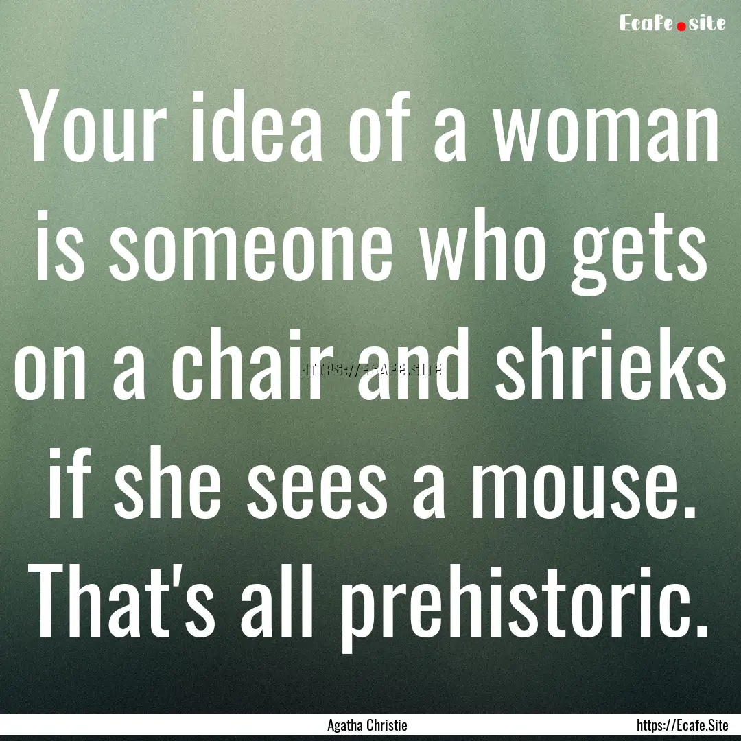 Your idea of a woman is someone who gets.... : Quote by Agatha Christie