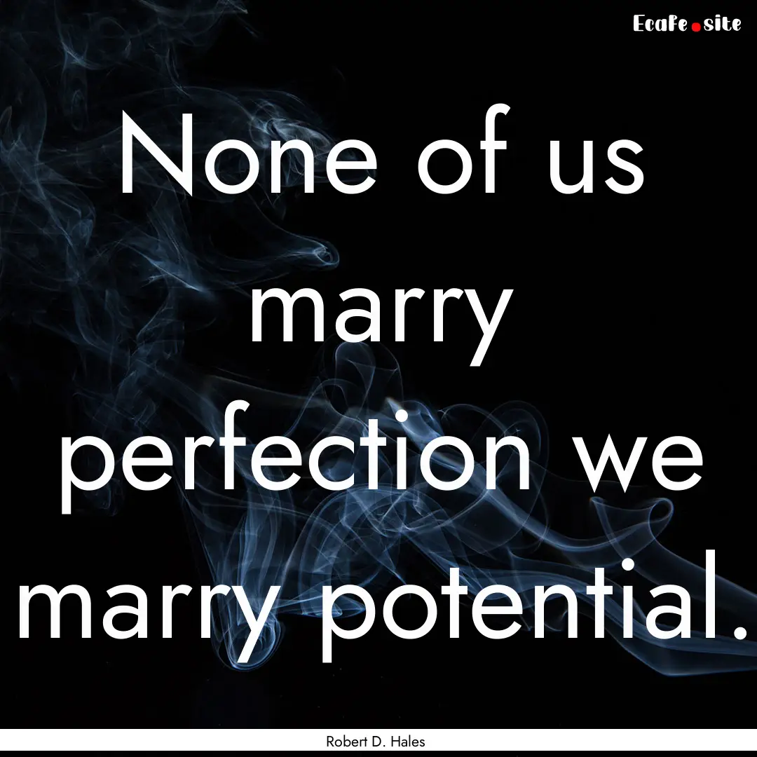 None of us marry perfection we marry potential..... : Quote by Robert D. Hales