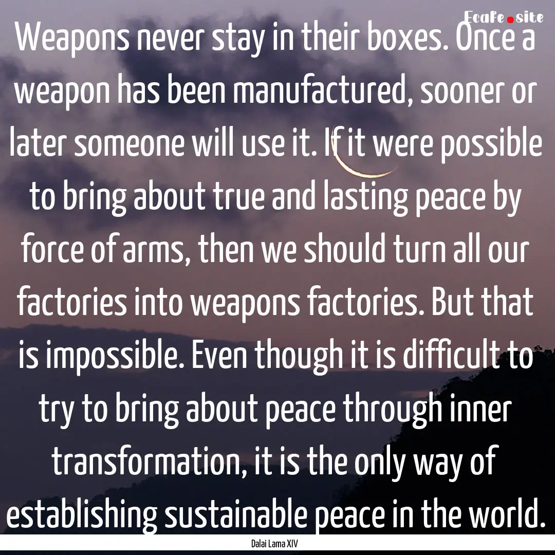 Weapons never stay in their boxes. Once a.... : Quote by Dalai Lama XIV