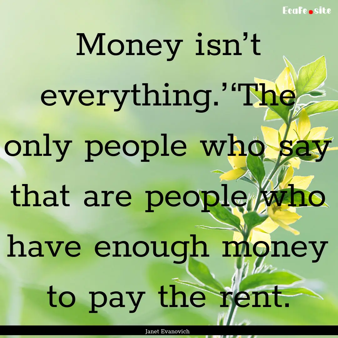 Money isn’t everything.’‘The only people.... : Quote by Janet Evanovich