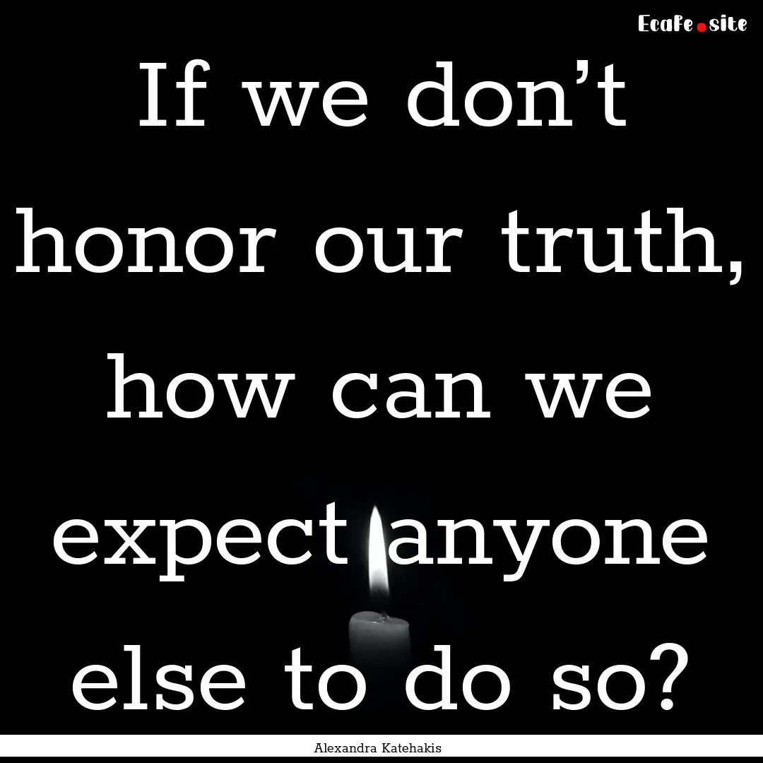 If we don’t honor our truth, how can we.... : Quote by Alexandra Katehakis