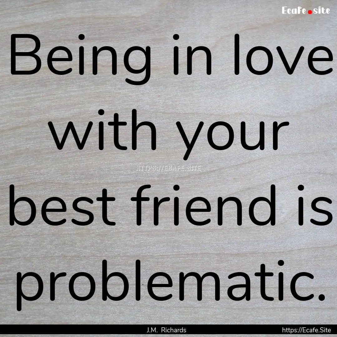 Being in love with your best friend is problematic..... : Quote by J.M. Richards