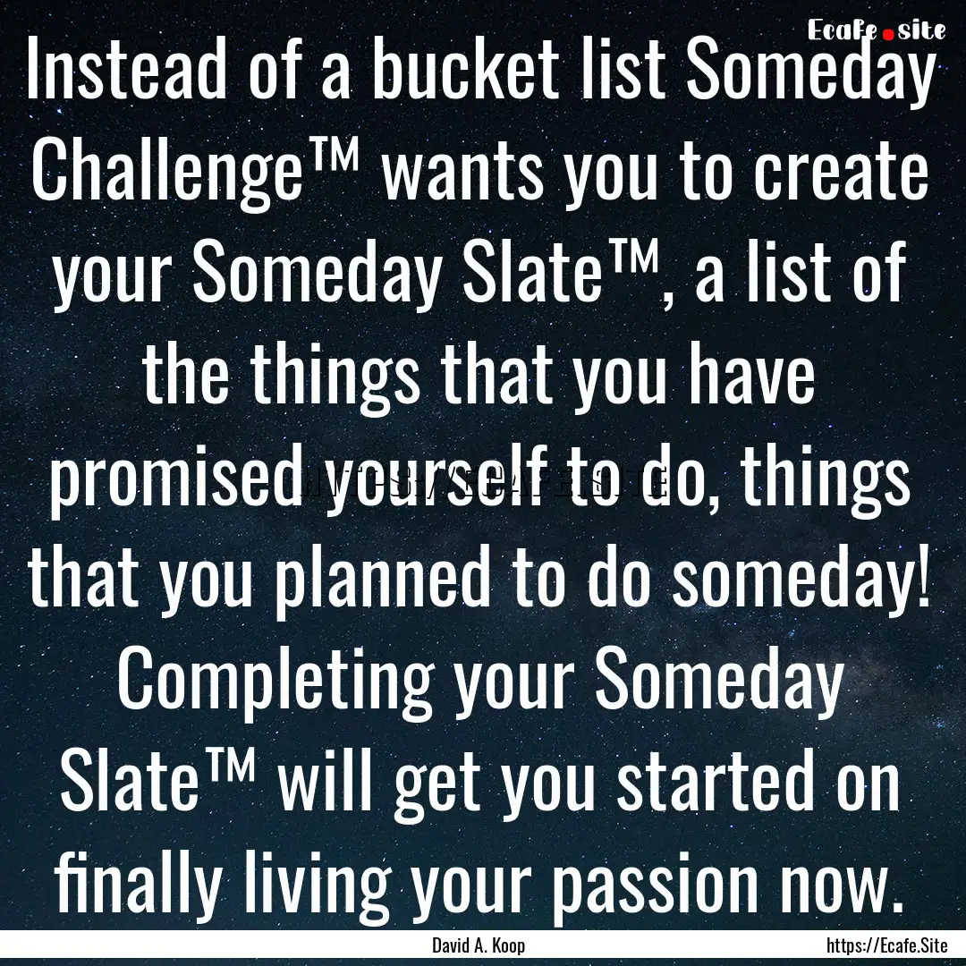 Instead of a bucket list Someday Challenge™.... : Quote by David A. Koop