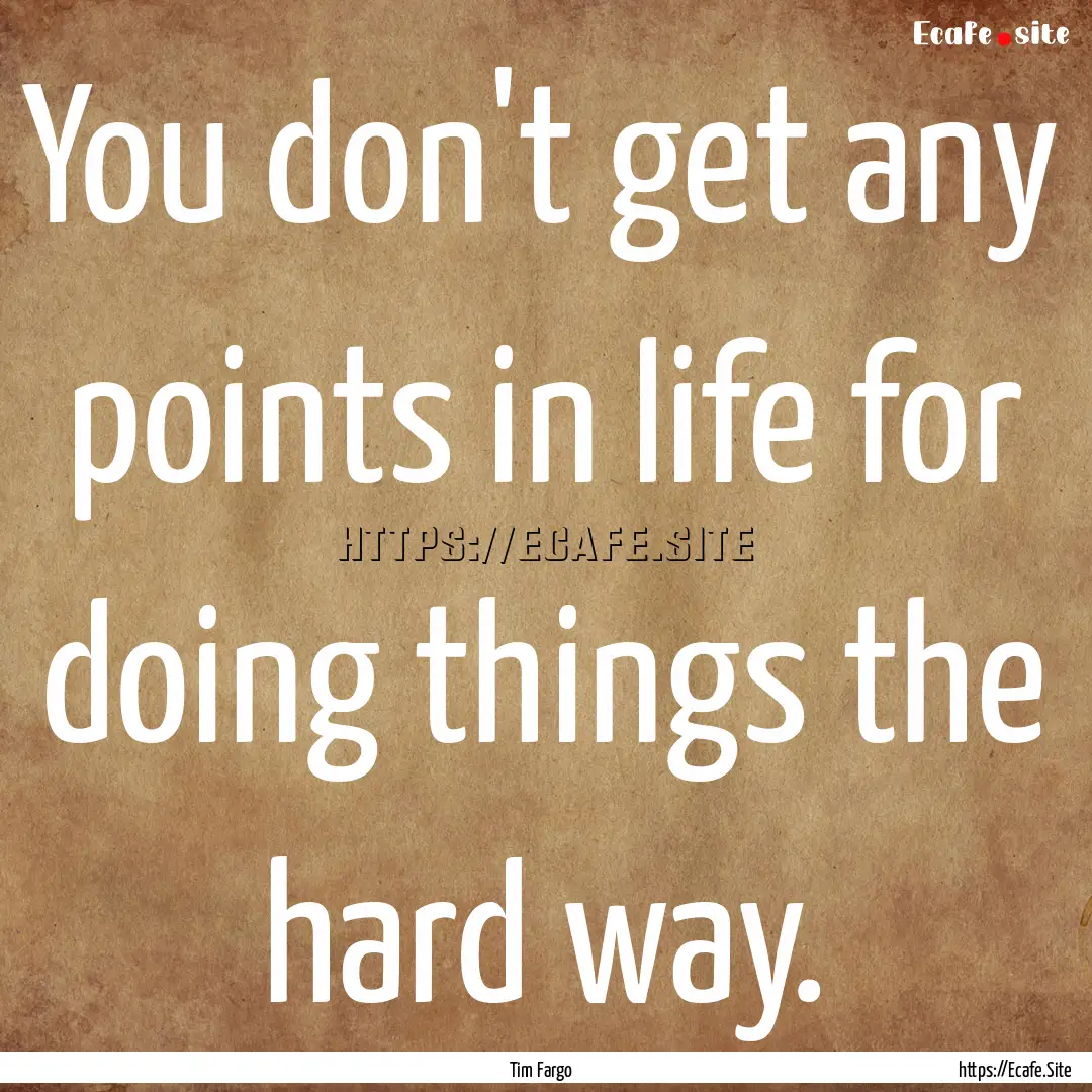 You don't get any points in life for doing.... : Quote by Tim Fargo