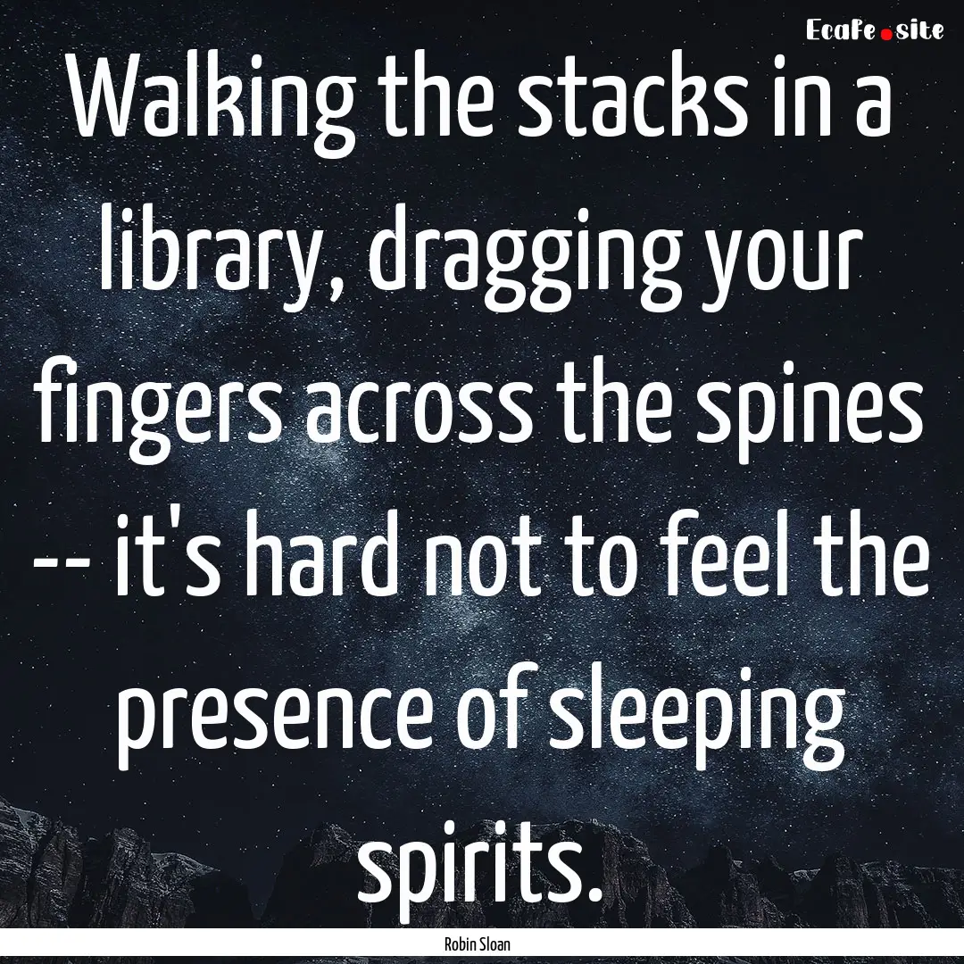 Walking the stacks in a library, dragging.... : Quote by Robin Sloan