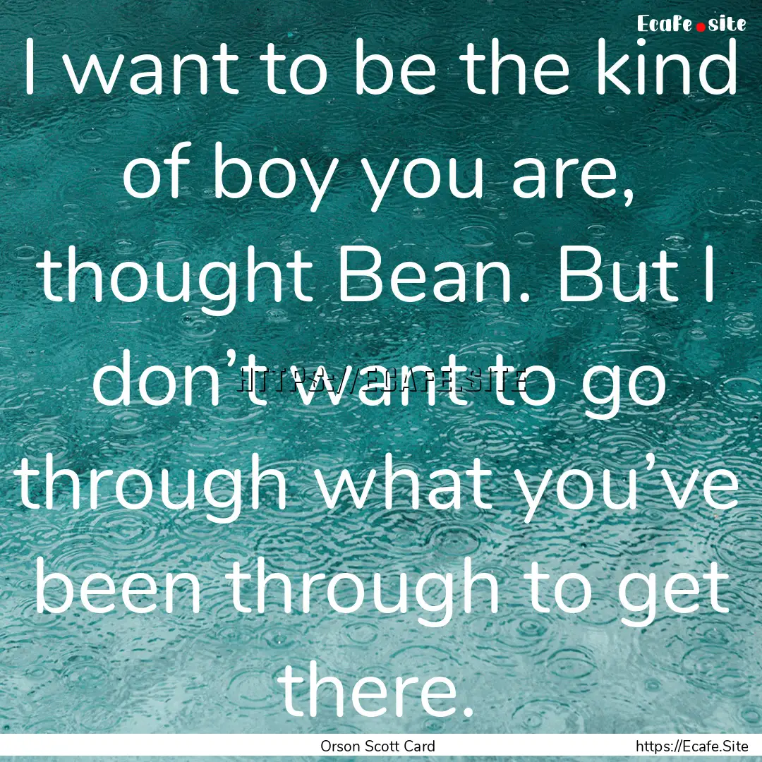 I want to be the kind of boy you are, thought.... : Quote by Orson Scott Card