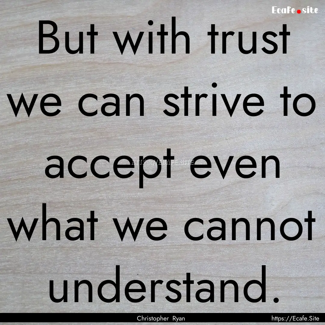 But with trust we can strive to accept even.... : Quote by Christopher Ryan