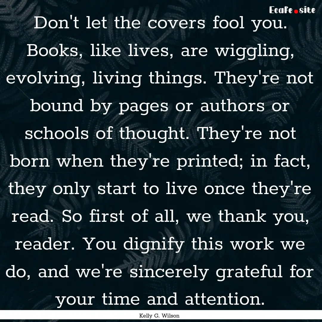 Don't let the covers fool you. Books, like.... : Quote by Kelly G. Wilson