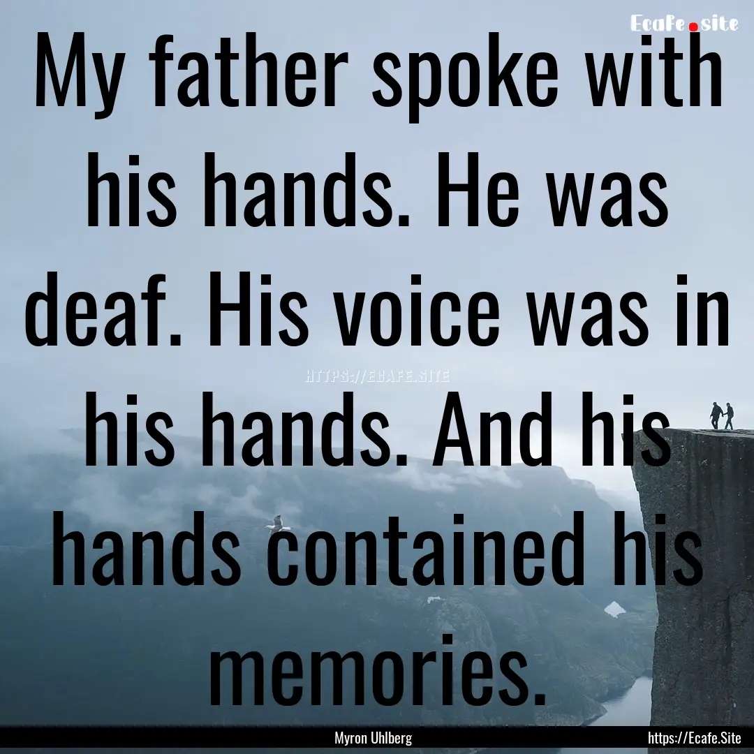 My father spoke with his hands. He was deaf..... : Quote by Myron Uhlberg