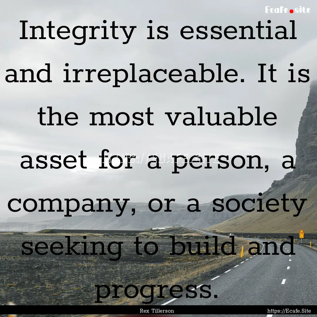 Integrity is essential and irreplaceable..... : Quote by Rex Tillerson