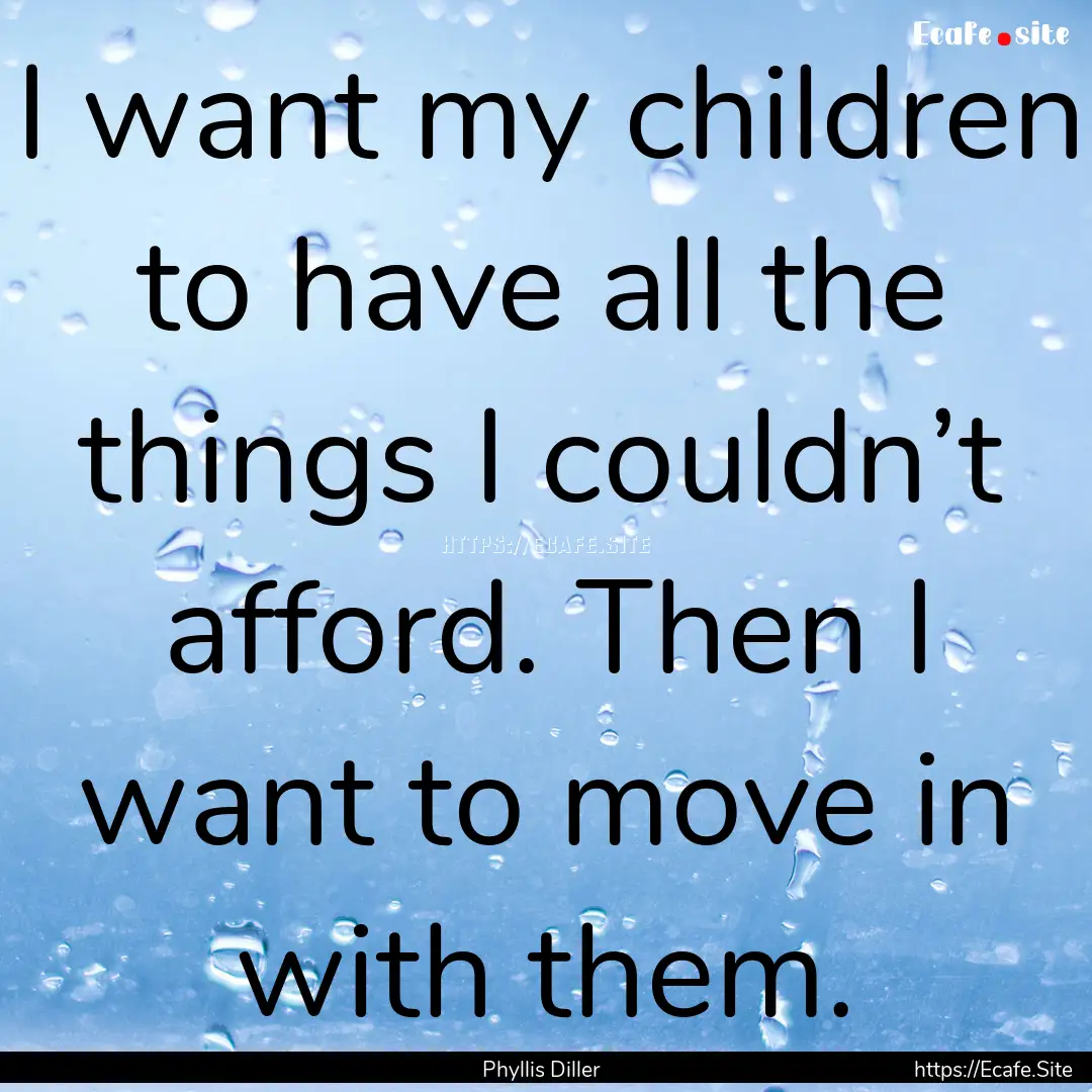 I want my children to have all the things.... : Quote by Phyllis Diller