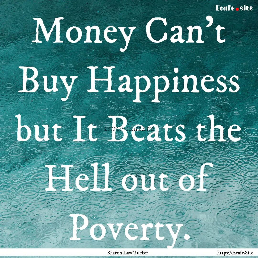 Money Can’t Buy Happiness but It Beats.... : Quote by Sharon Law Tucker