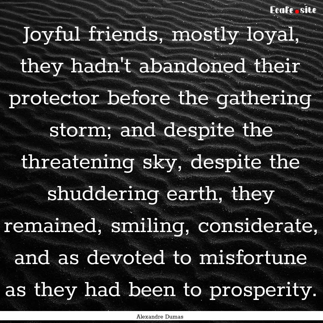 Joyful friends, mostly loyal, they hadn't.... : Quote by Alexandre Dumas