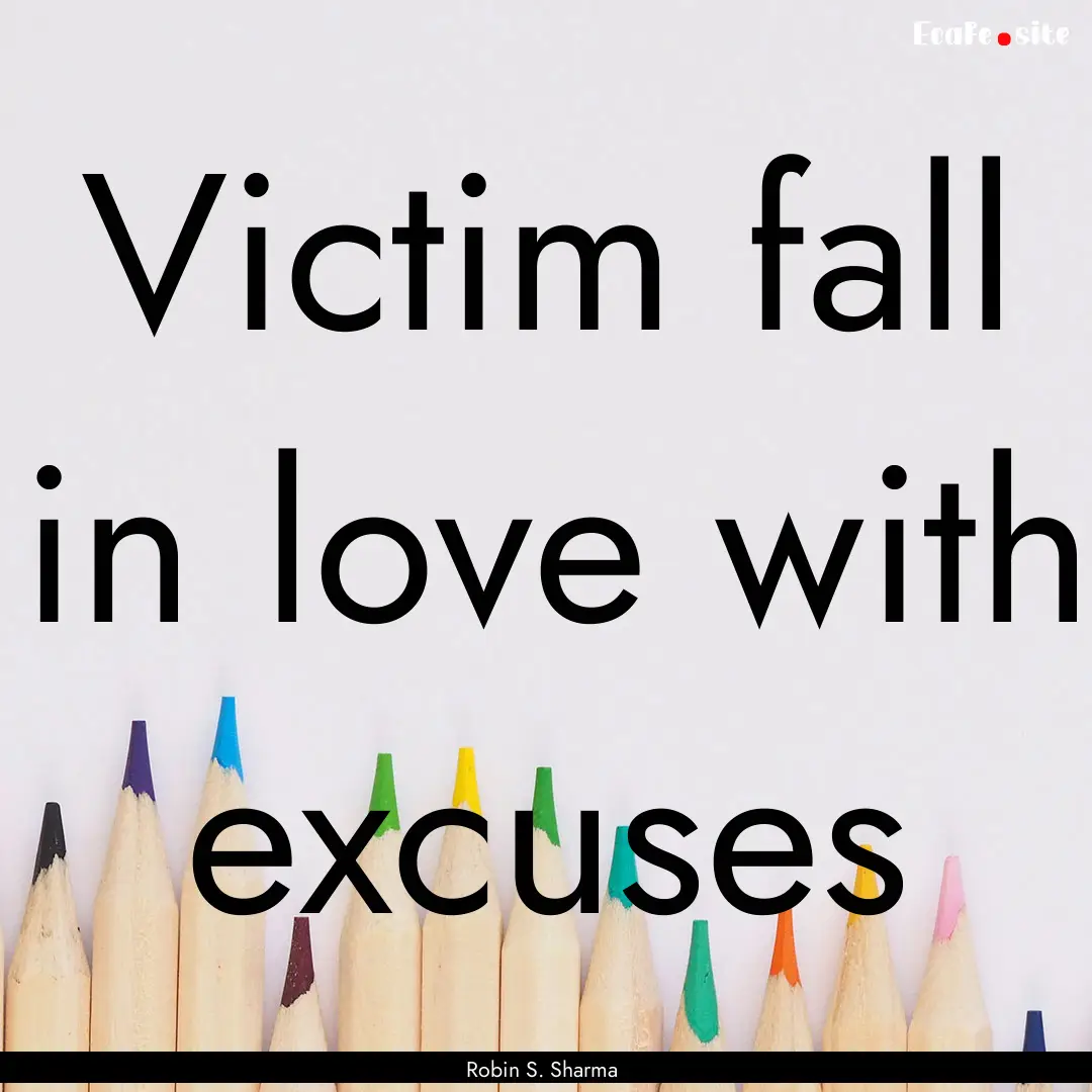 Victim fall in love with excuses : Quote by Robin S. Sharma