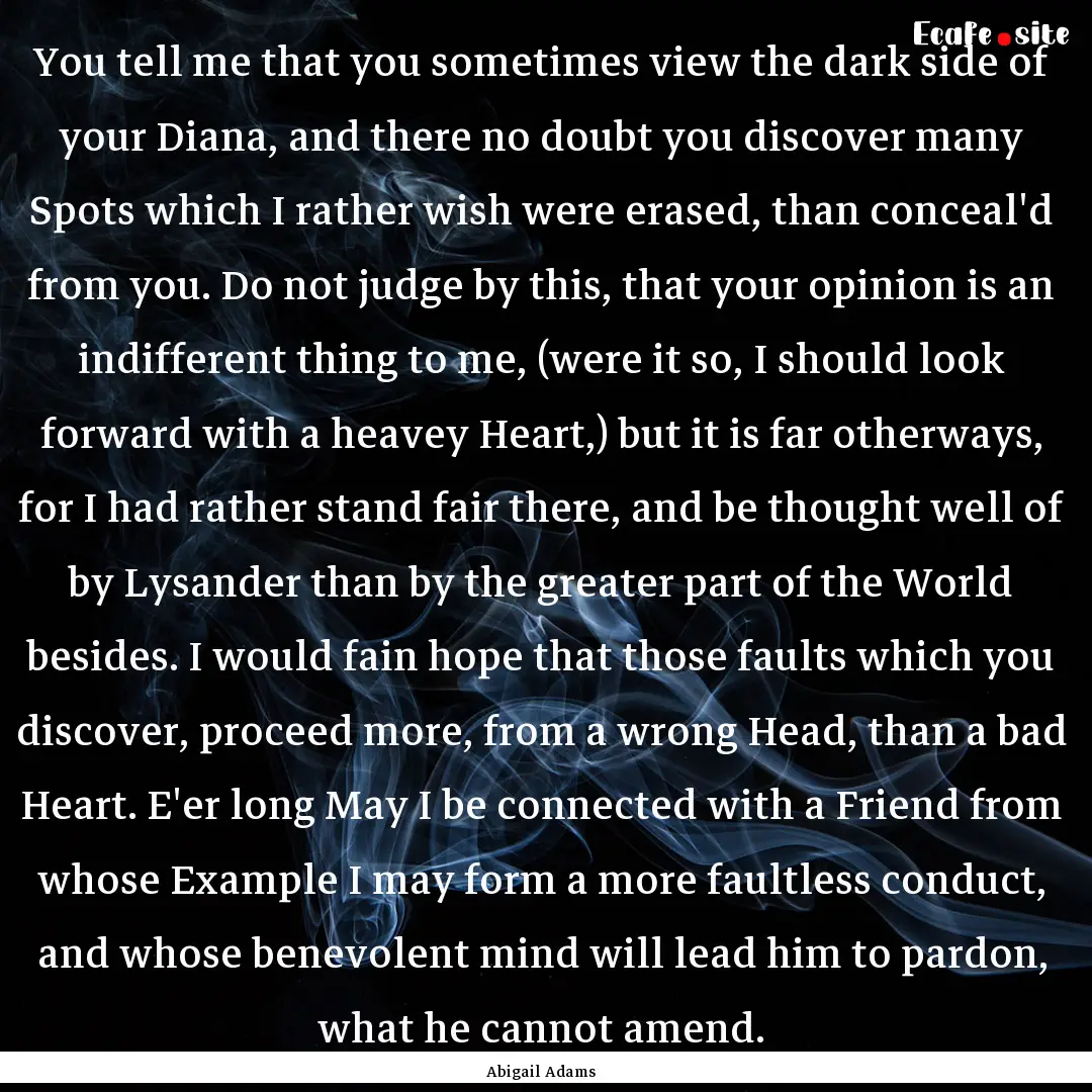 You tell me that you sometimes view the dark.... : Quote by Abigail Adams