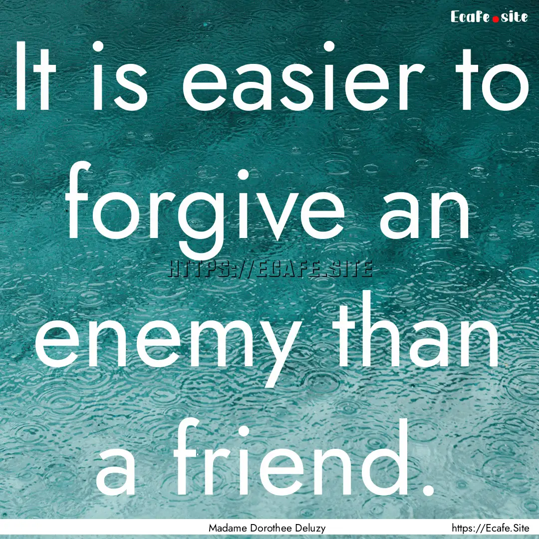 It is easier to forgive an enemy than a friend..... : Quote by Madame Dorothee Deluzy