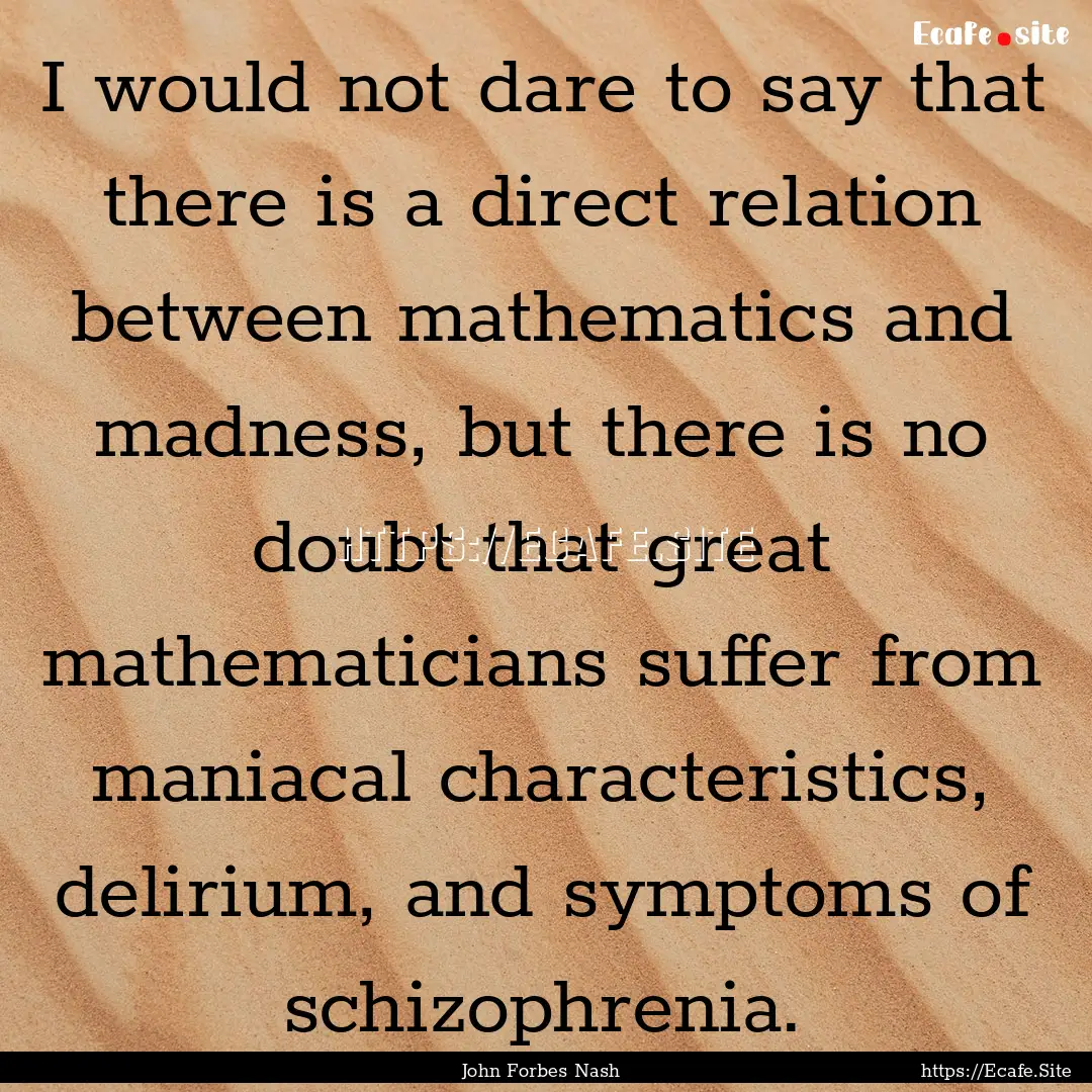 I would not dare to say that there is a direct.... : Quote by John Forbes Nash