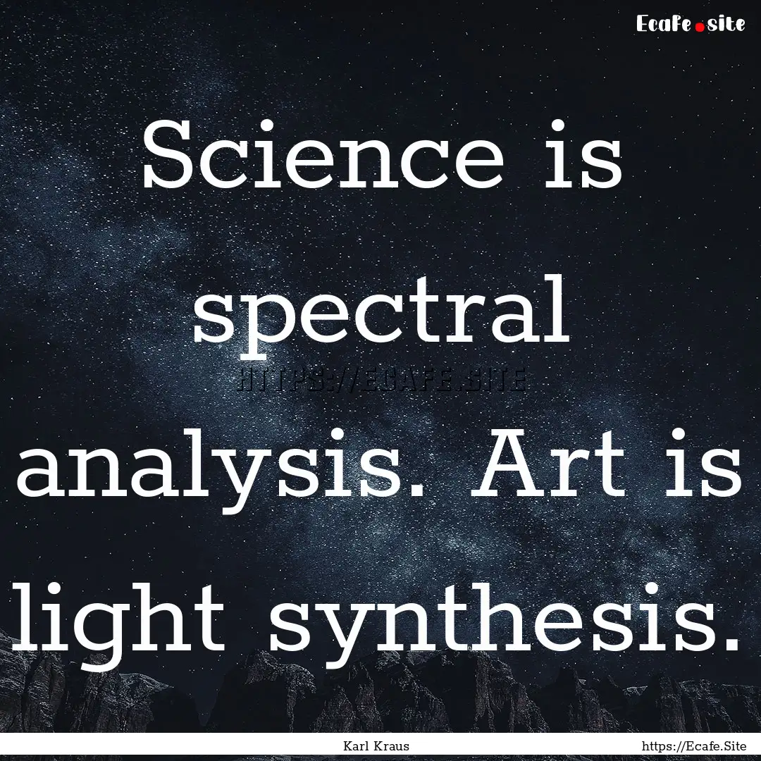 Science is spectral analysis. Art is light.... : Quote by Karl Kraus