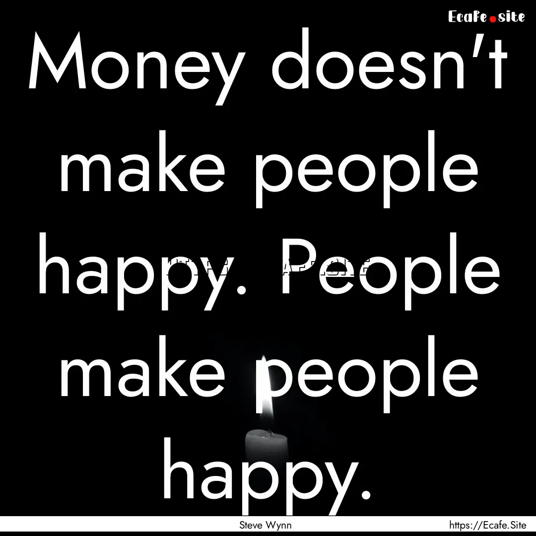 Money doesn't make people happy. People make.... : Quote by Steve Wynn