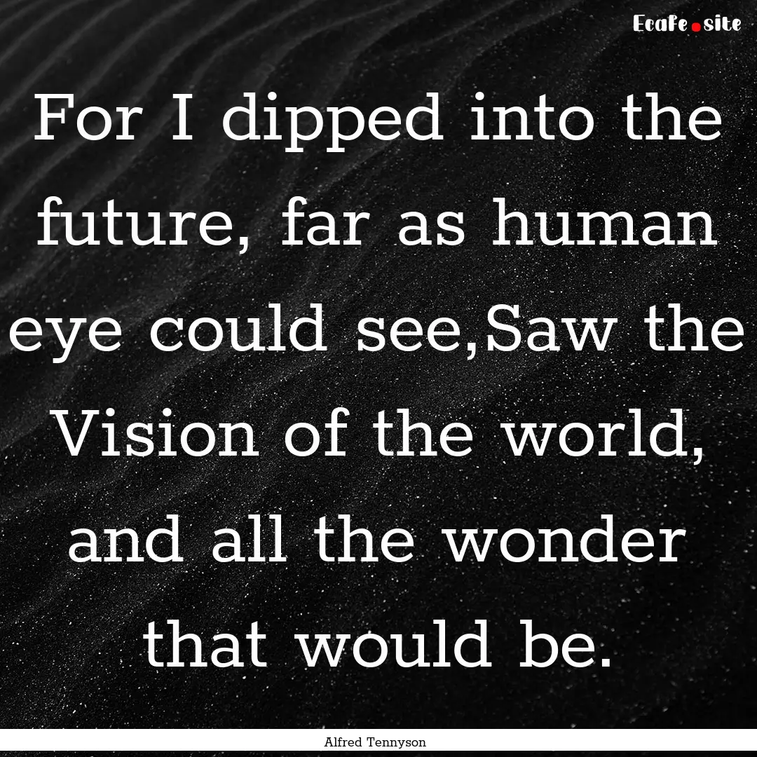 For I dipped into the future, far as human.... : Quote by Alfred Tennyson