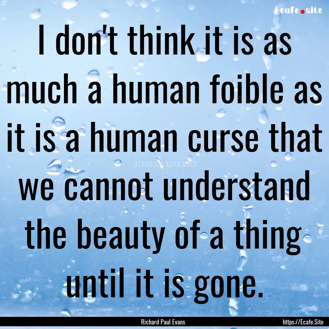 I don't think it is as much a human foible.... : Quote by Richard Paul Evans