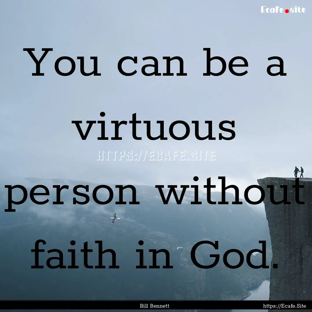 You can be a virtuous person without faith.... : Quote by Bill Bennett