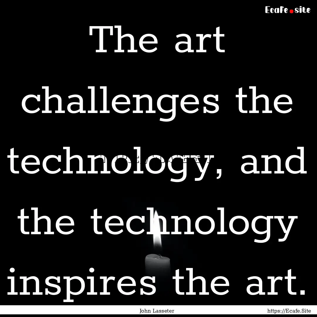 The art challenges the technology, and the.... : Quote by John Lasseter