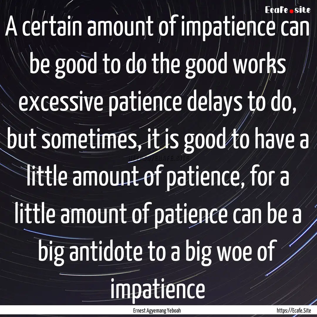 A certain amount of impatience can be good.... : Quote by Ernest Agyemang Yeboah