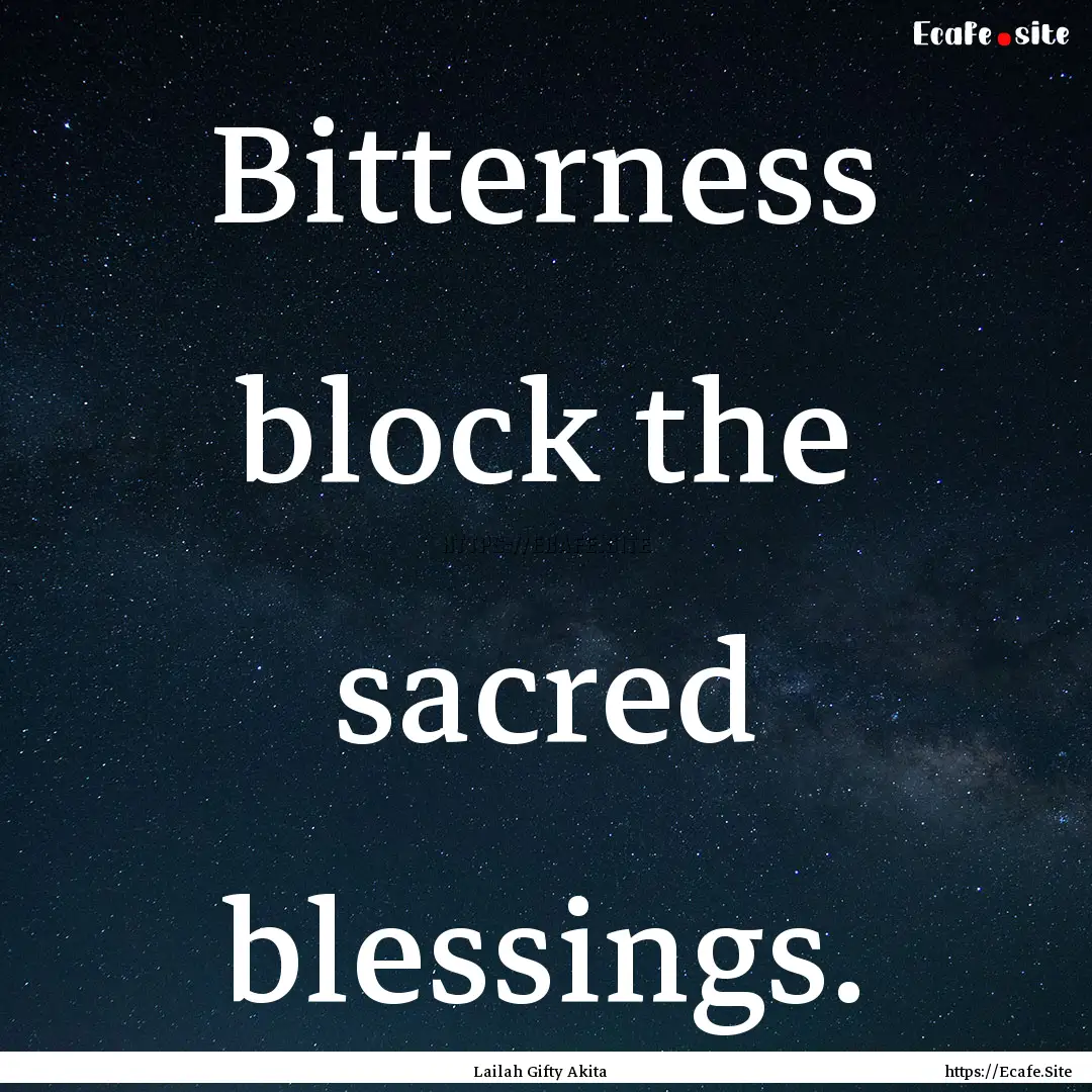 Bitterness block the sacred blessings. : Quote by Lailah Gifty Akita