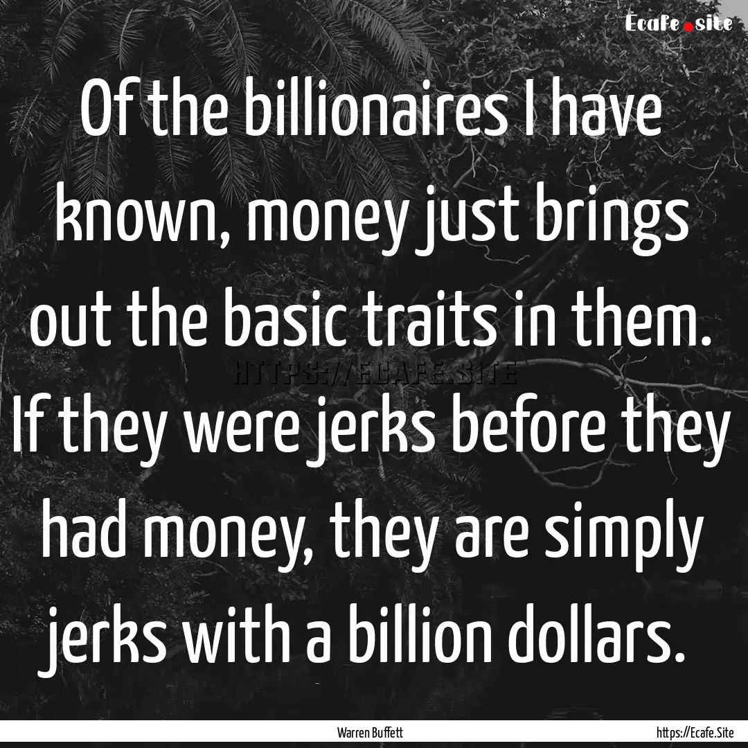 Of the billionaires I have known, money just.... : Quote by Warren Buffett