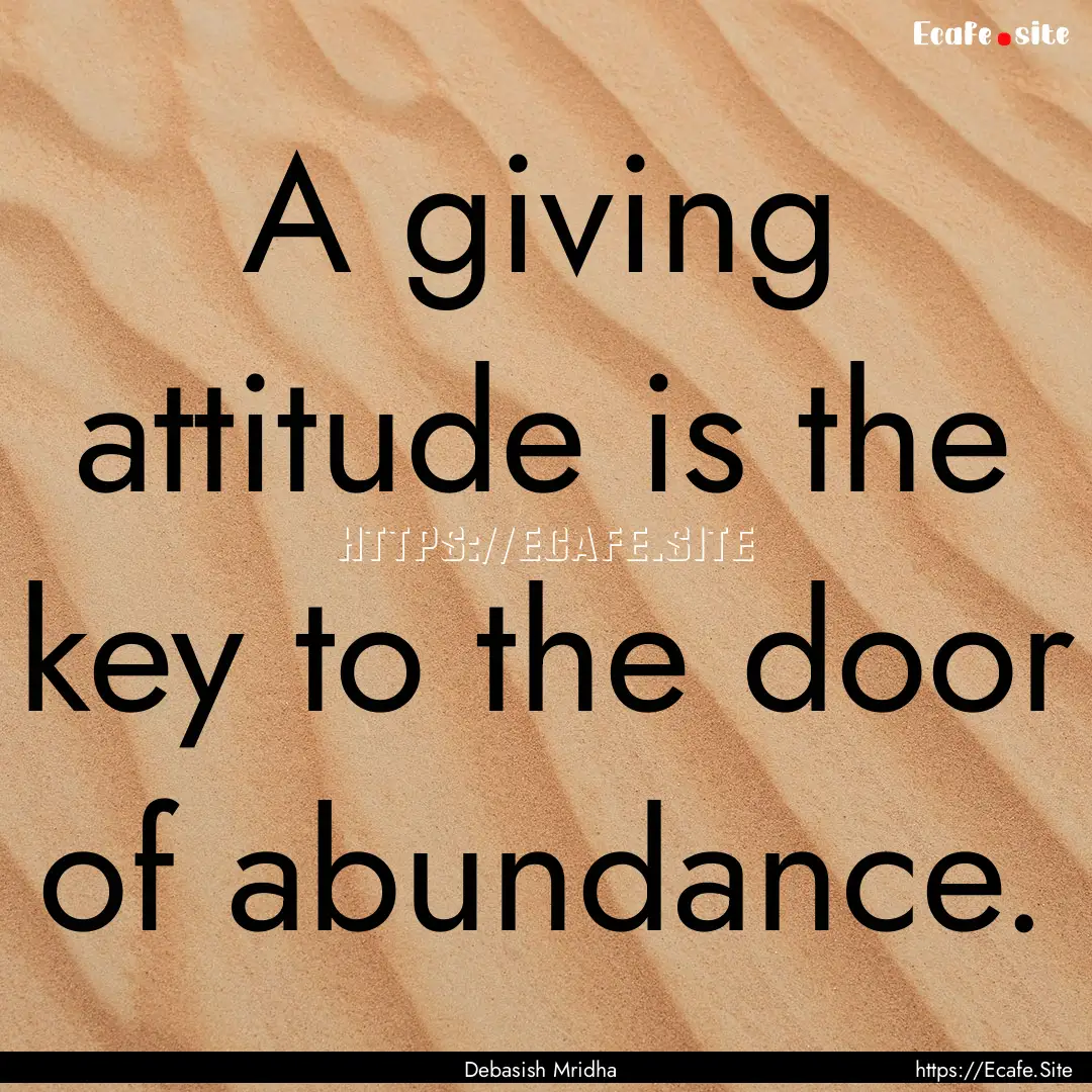 A giving attitude is the key to the door.... : Quote by Debasish Mridha