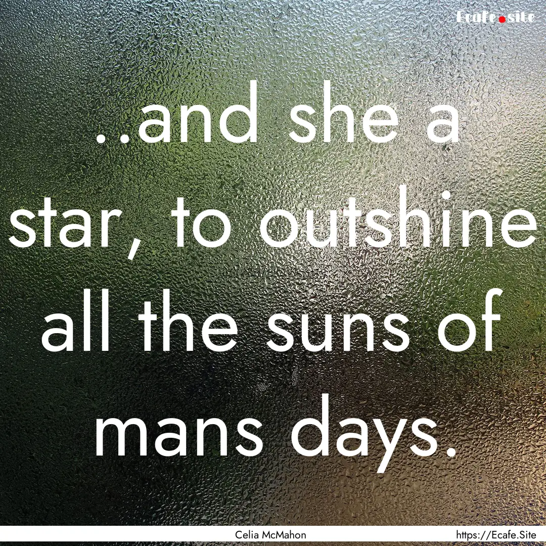 ..and she a star, to outshine all the suns.... : Quote by Celia McMahon