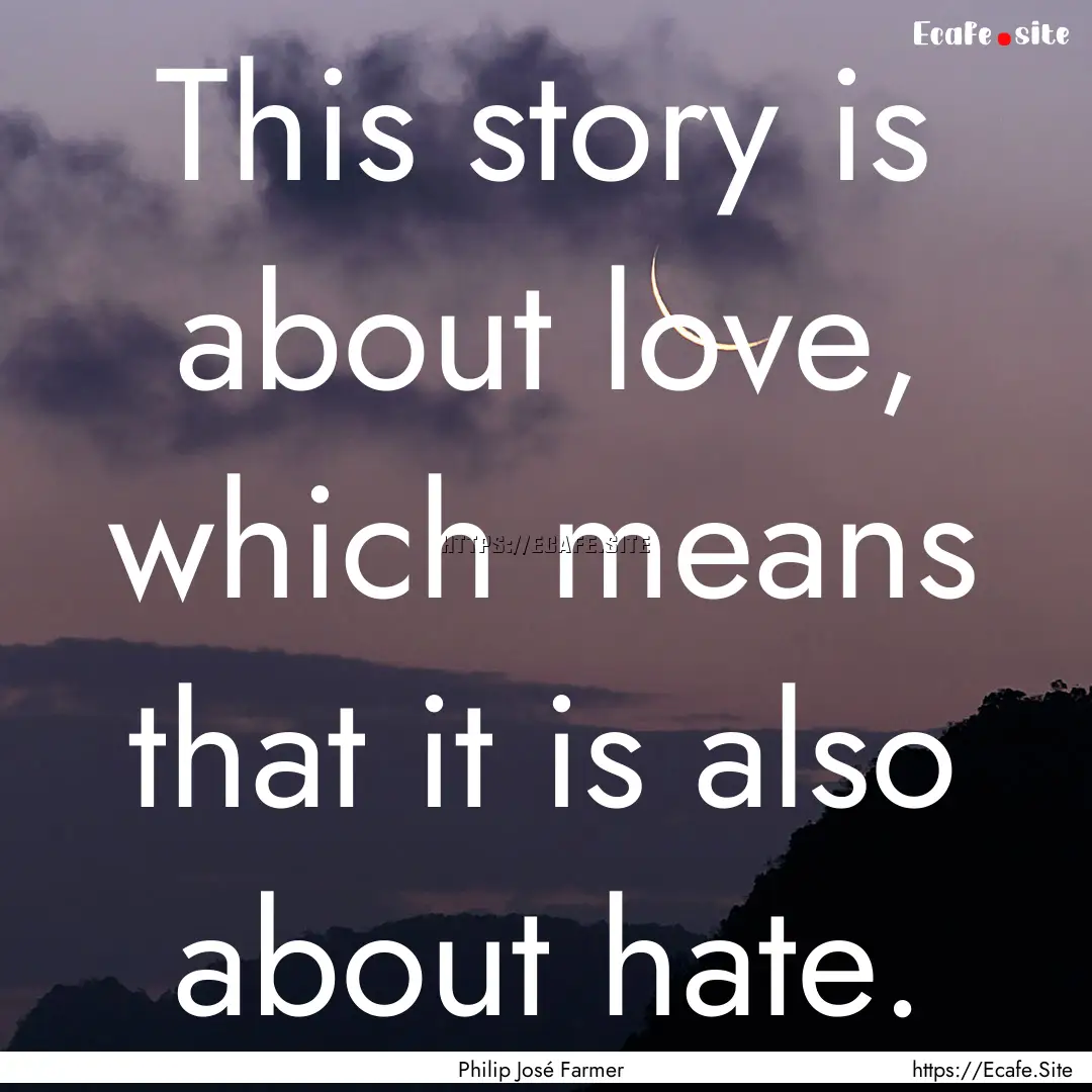 This story is about love, which means that.... : Quote by Philip José Farmer