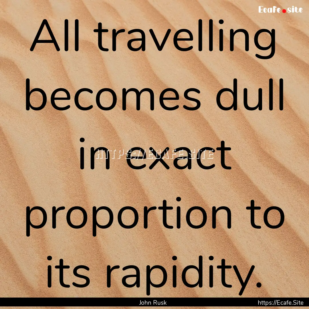 All travelling becomes dull in exact proportion.... : Quote by John Rusk