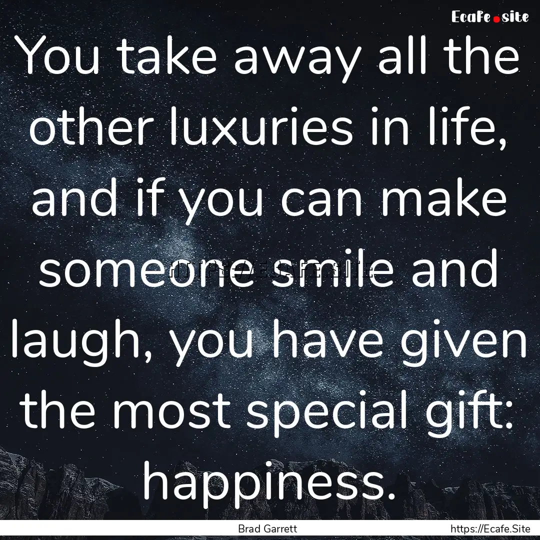 You take away all the other luxuries in life,.... : Quote by Brad Garrett