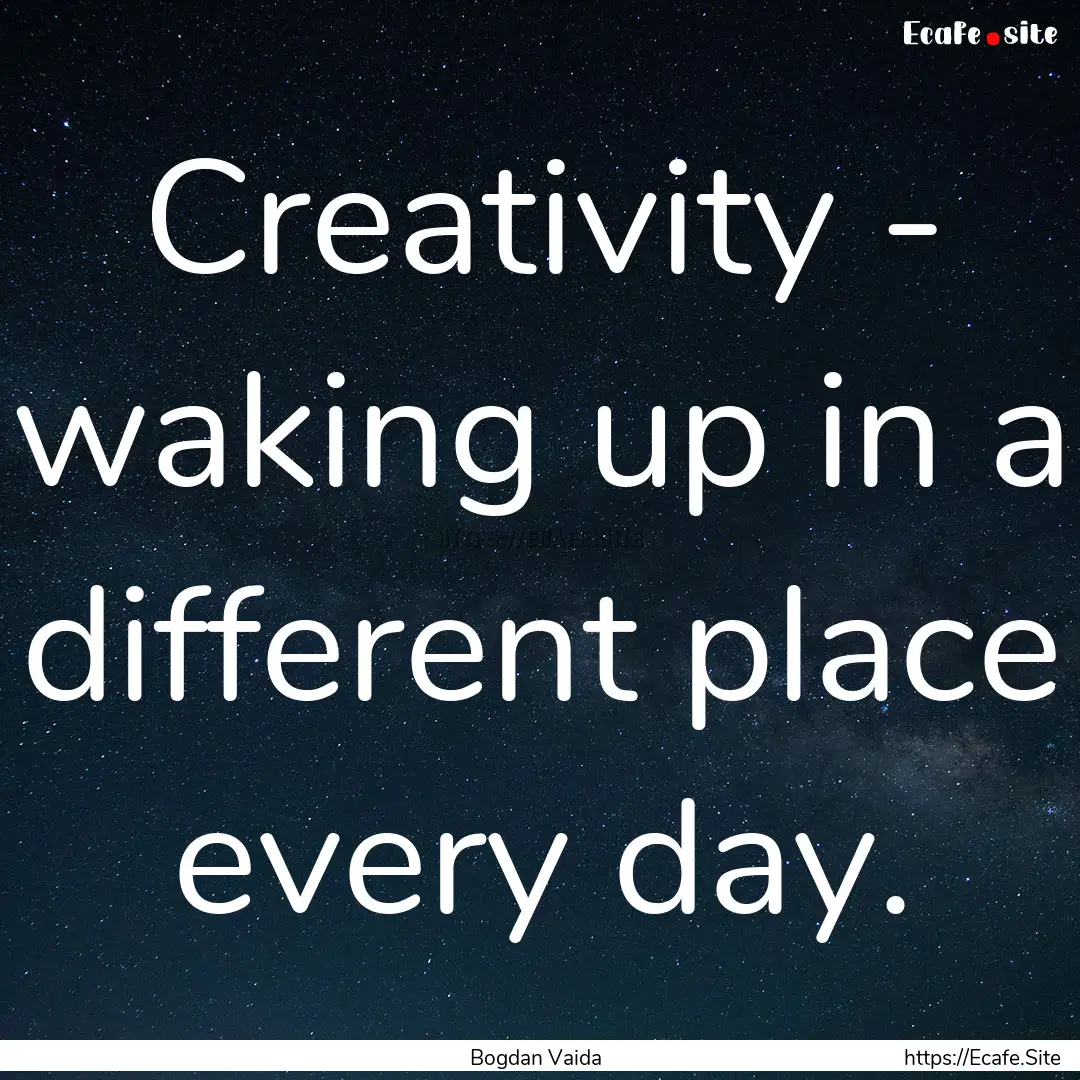 Creativity - waking up in a different place.... : Quote by Bogdan Vaida