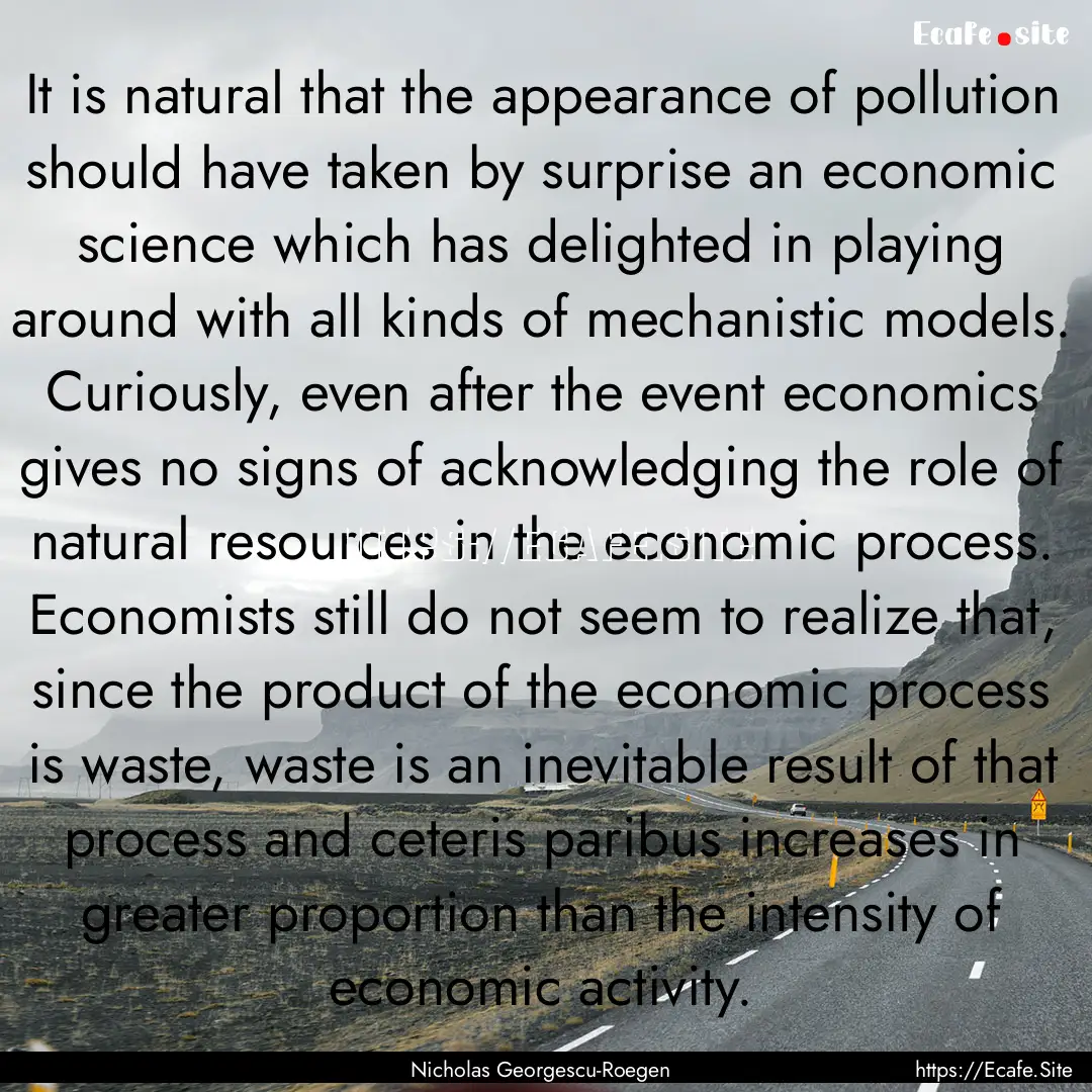 It is natural that the appearance of pollution.... : Quote by Nicholas Georgescu-Roegen