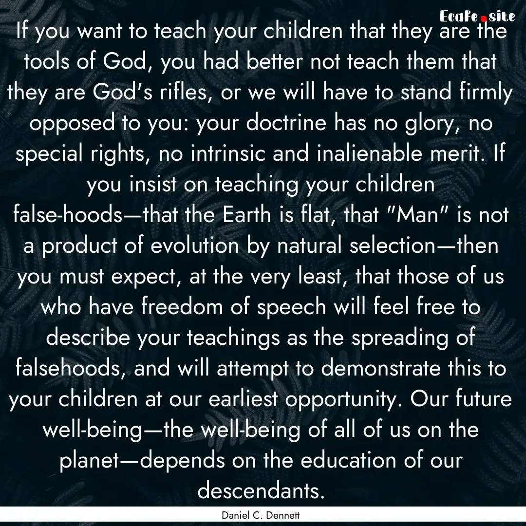 If you want to teach your children that they.... : Quote by Daniel C. Dennett