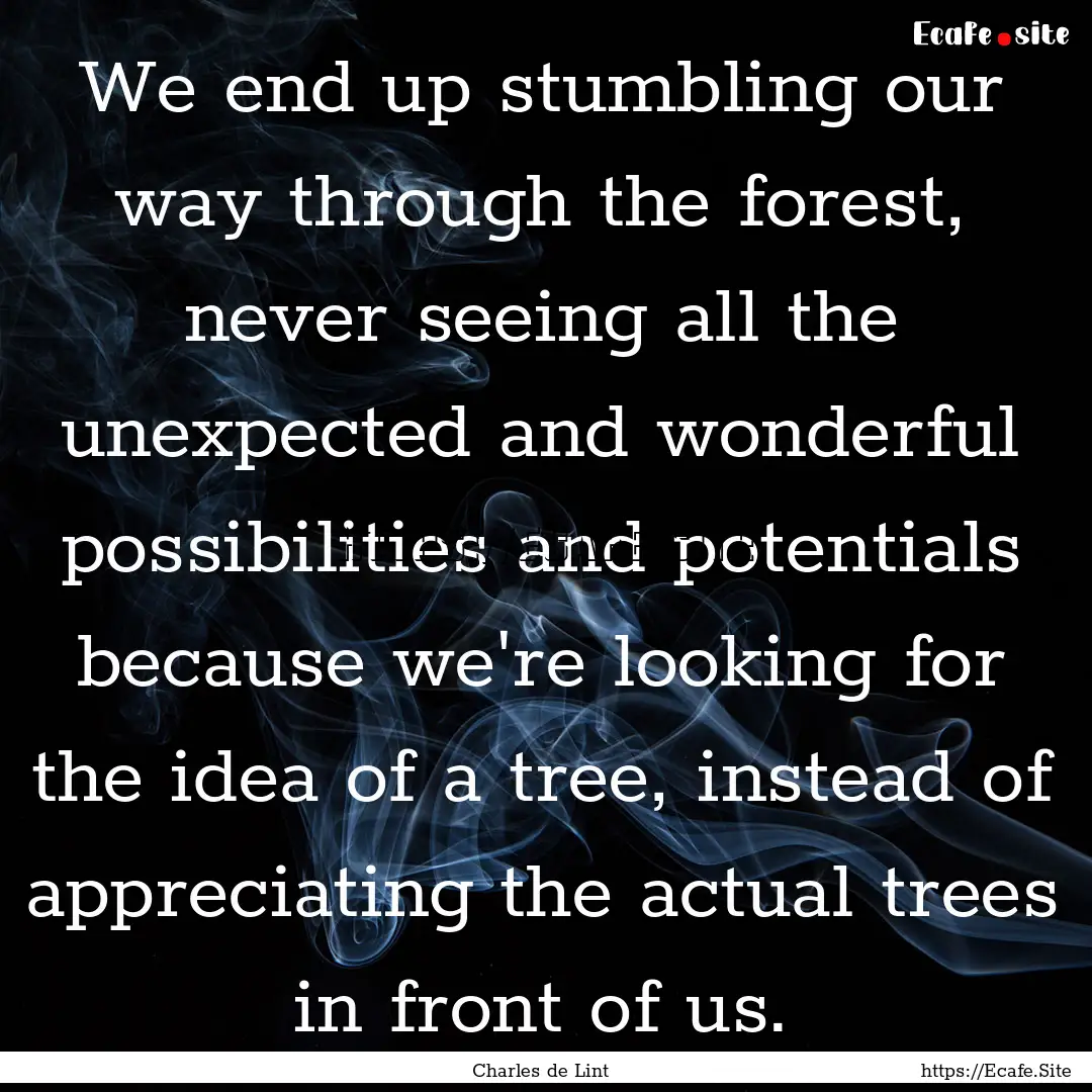 We end up stumbling our way through the forest,.... : Quote by Charles de Lint