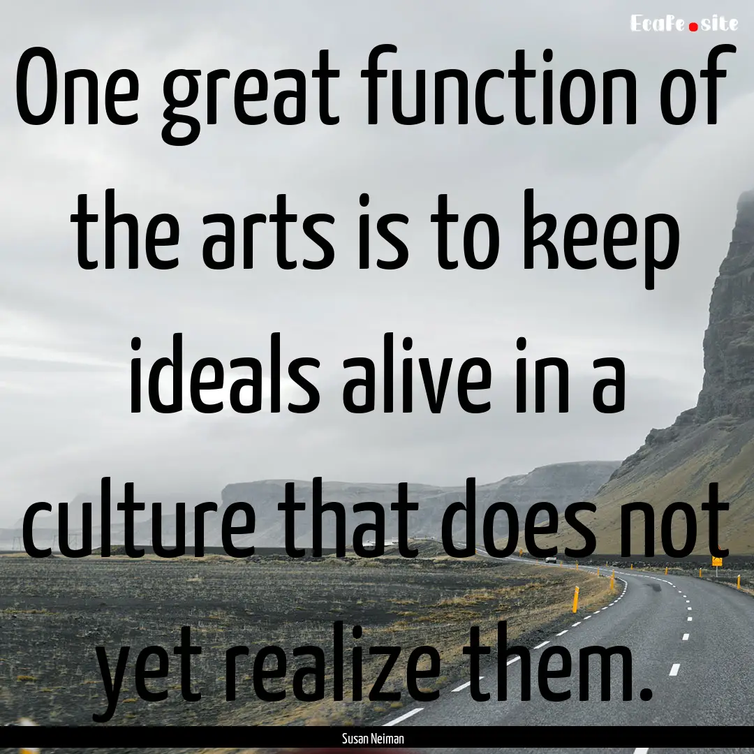 One great function of the arts is to keep.... : Quote by Susan Neiman