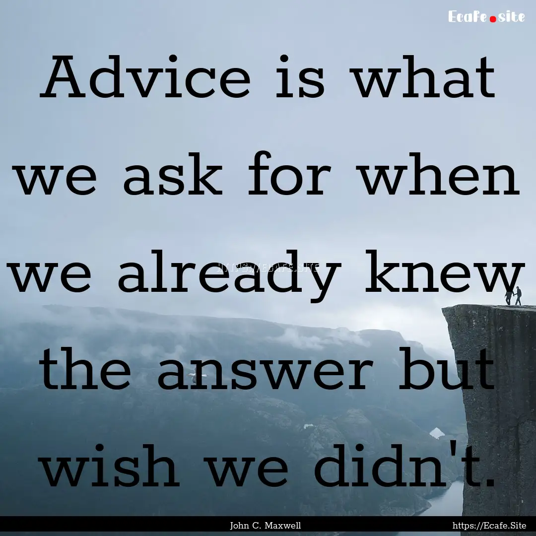 Advice is what we ask for when we already.... : Quote by John C. Maxwell